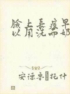 脸上长痘早上可以用洗面奶洗脸吗