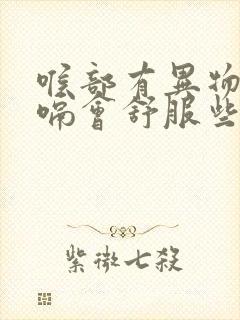 喉部有异物感打嗝会舒服些咋回事封面