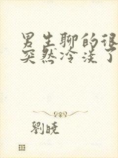 男生聊的很好的突然冷淡了