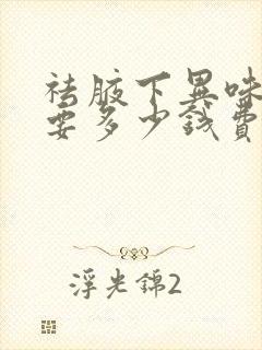 祛腋下异味手术要多少钱费用