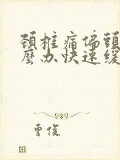 颈椎痛偏头痛怎么办快速缓解疼痛