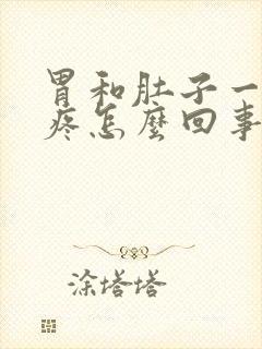 胃和肚子一起胀疼怎么回事