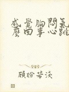 感觉胸闷气短怎么回事心跳很快