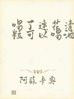 喝了连花清瘟颗粒可以喝酒么