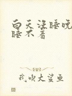 白天没睡晚上也睡不着
