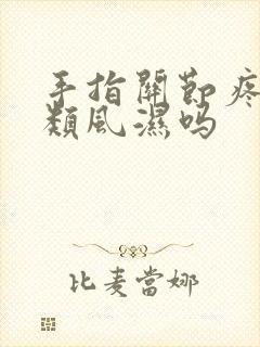 手指关节疼痛是类风湿吗