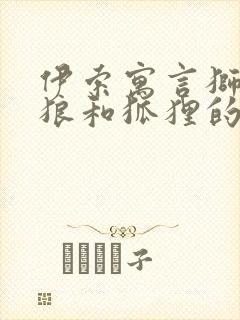 伊索寓言狮子,狼和狐狸的故事告诉我们什么封面