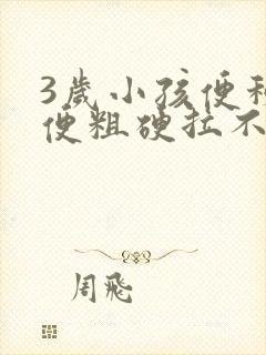 3岁小孩便秘大便粗硬拉不出来怎么办