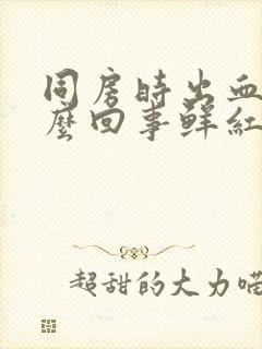 同房时出血是怎么回事鲜红色