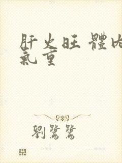 肝火旺 体内湿气重