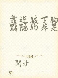 靠近腋下胸部有点隐约疼是怎么回事