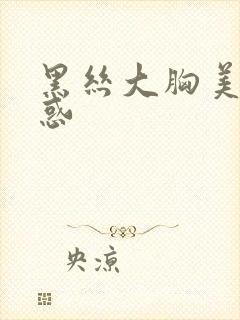 黑丝大胸美女诱惑