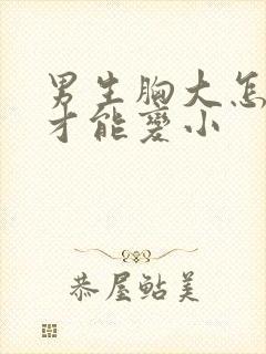 男生胸大怎么样才能变小