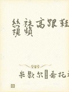 丝袜高跟鞋女王视频