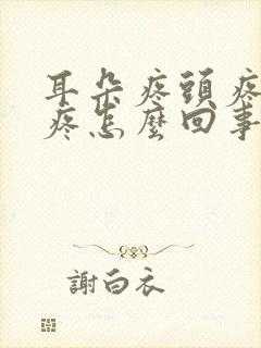 耳朵疼头疼脖子疼怎么回事