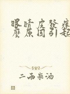 眼睛皮发痒是什么原因引起的