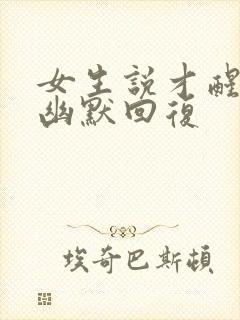 女生说才醒怎么幽默回复