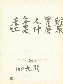 老年人胃难受想吐是什么原因