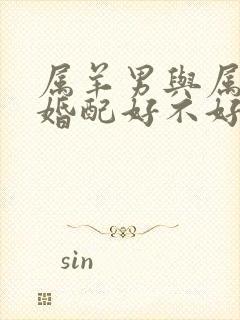 属羊男与属兔女婚配好不好