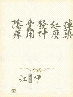 阴囊发红掉皮瘙痒用什么药好