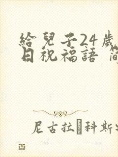 给儿子24岁生日祝福语 简短独特