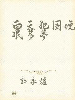 白天犯困晚上失眠多梦