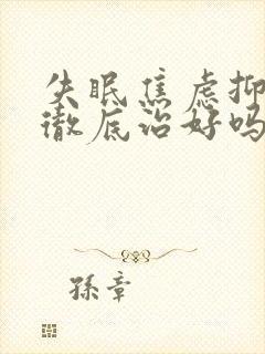 失眠焦虑抑郁能彻底治好吗