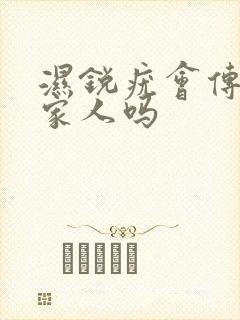 湿锐疣会传染给家人吗