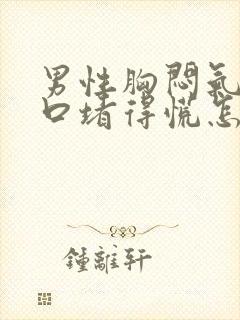 男性胸闷气短胸口堵得慌怎么回事