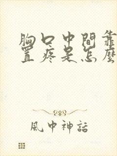 胸口中间靠上位置疼是怎么了