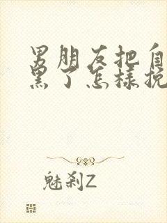 男朋友把自己拉黑了怎样挽回