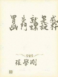 胃炎就是感染了幽门螺旋杆菌