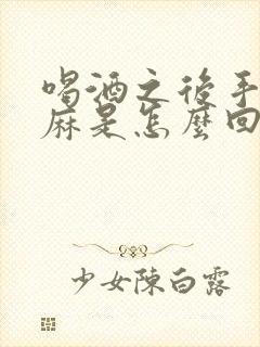 喝酒之后手麻脚麻是怎么回事