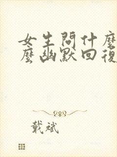 女生问什么事怎么幽默回复