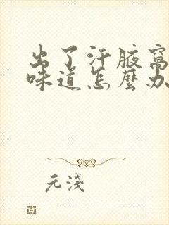 出了汗腋窝有点味道怎么办