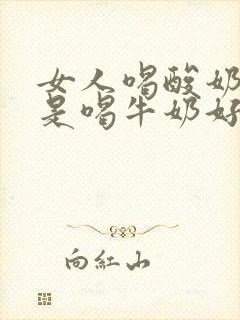 女人喝酸奶好还是喝牛奶好