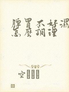 脾胃不好湿热重怎么调理