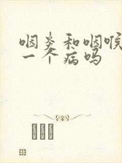 咽炎和咽喉炎是一个病吗