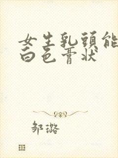 女生乳头能挤出白色膏状