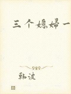 三个媳妇一锅烩