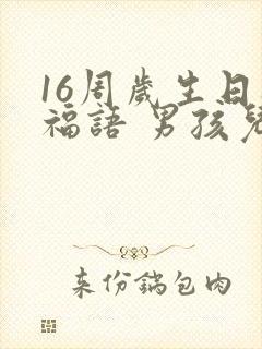 16周岁生日祝福语 男孩儿简短独特