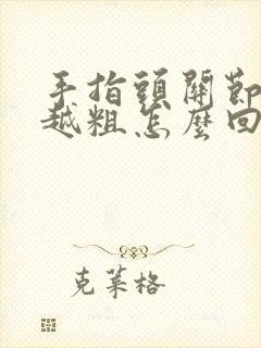 手指头关节越来越粗怎么回事