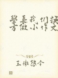 学长我们换个地方做小作文