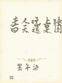 老人晚上睡得好白天还是困