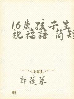 16岁孩子生日祝福语 简短独特