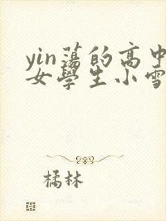 yin荡的高中女学生小雪