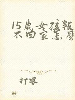 15岁女孩叛逆不回家怎么办封面
