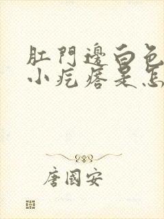 肛门边白色还有小疙瘩是怎么回事封面