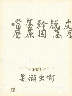 嘴唇干脱皮是什么原因 怎么解决