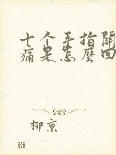 十个手指关节都痛是怎么回事